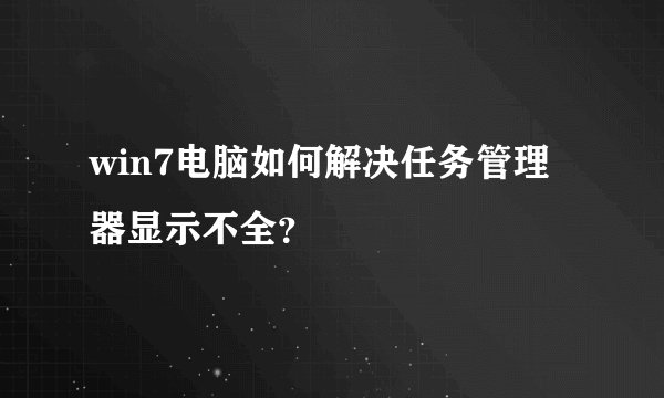 win7电脑如何解决任务管理器显示不全？