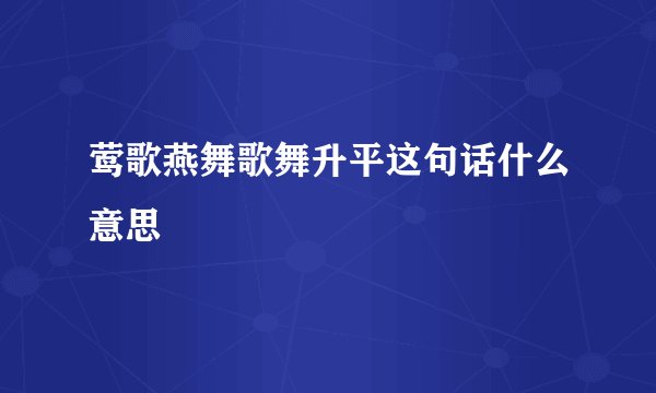 莺歌燕舞歌舞升平这句话什么意思