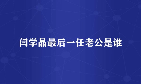 闫学晶最后一任老公是谁