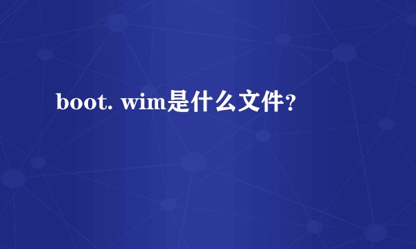 boot. wim是什么文件？