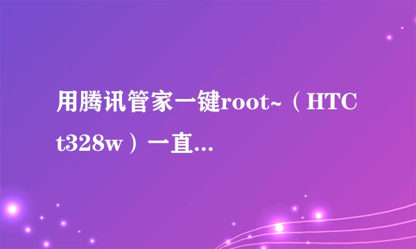 用腾讯管家一键root~（HTC t328w）一直显示刷入recovery~半个小时了！怎么操作啊？