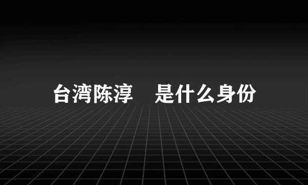 台湾陈淳薽是什么身份