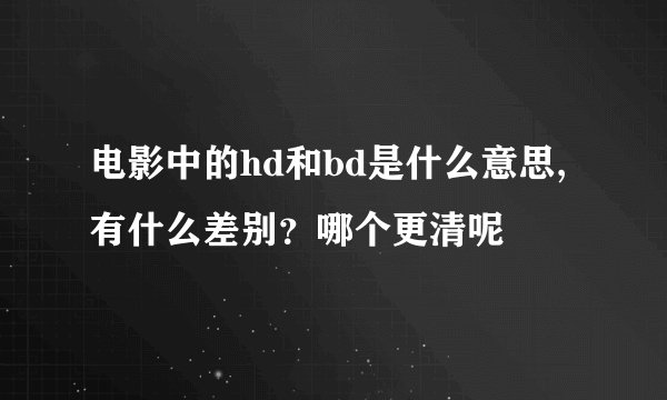 电影中的hd和bd是什么意思,有什么差别？哪个更清呢