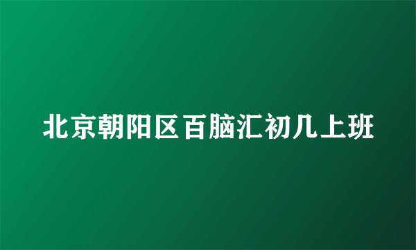 北京朝阳区百脑汇初几上班