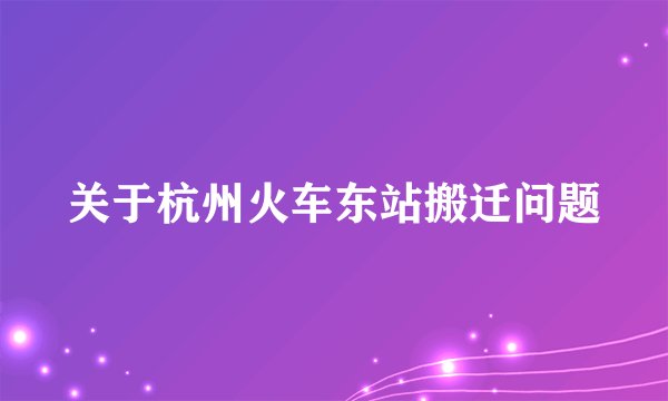 关于杭州火车东站搬迁问题