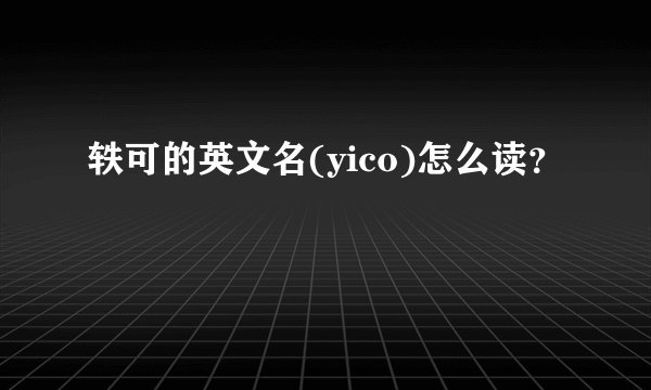 轶可的英文名(yico)怎么读？