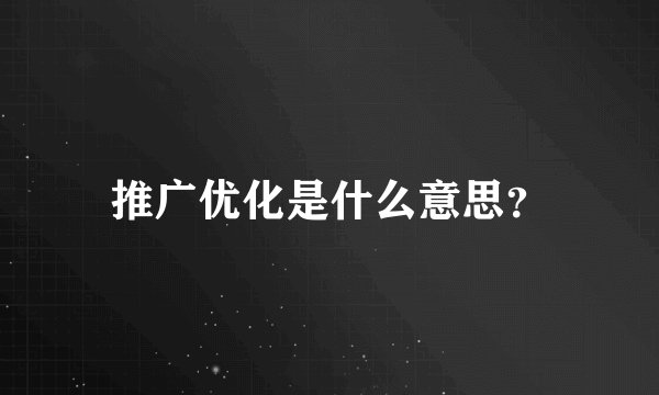 推广优化是什么意思？