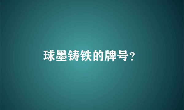 球墨铸铁的牌号？