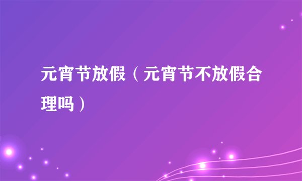 元宵节放假（元宵节不放假合理吗）