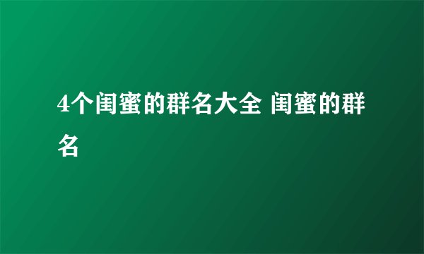4个闺蜜的群名大全 闺蜜的群名