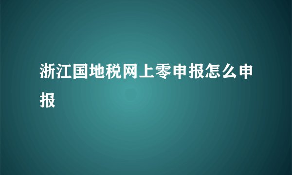 浙江国地税网上零申报怎么申报
