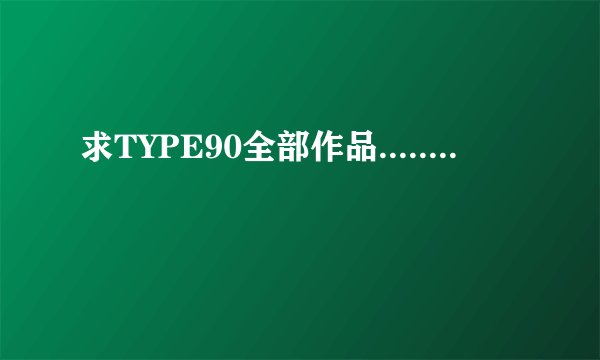 求TYPE90全部作品........