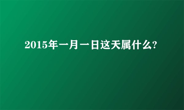2015年一月一日这天属什么?
