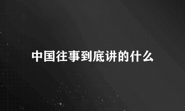 中国往事到底讲的什么