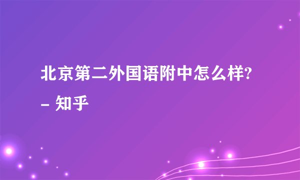 北京第二外国语附中怎么样? - 知乎