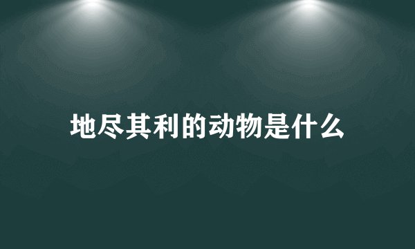 地尽其利的动物是什么