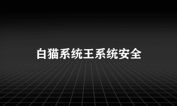 白猫系统王系统安全