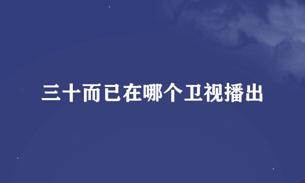 三十而已在哪个卫视播出