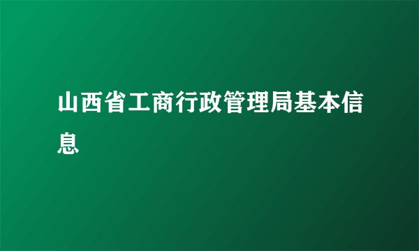 山西省工商行政管理局基本信息
