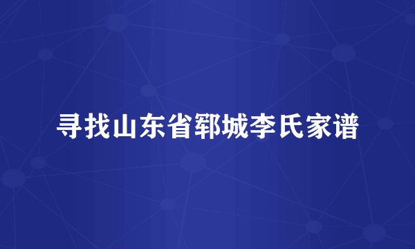寻找山东省郓城李氏家谱
