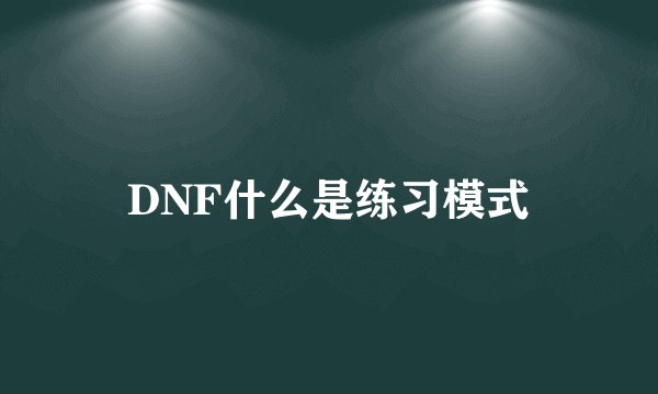DNF什么是练习模式