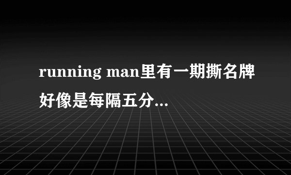 running man里有一期撕名牌好像是每隔五分钟进场一个人的请问这是哪一期？？
