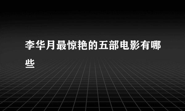 李华月最惊艳的五部电影有哪些