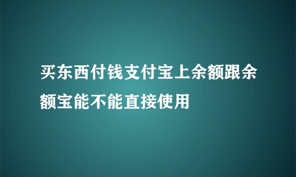 买东西付钱支付宝上余额跟余额宝能不能直接使用