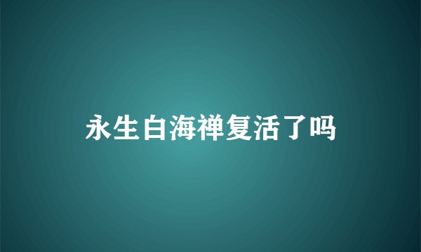 永生白海禅复活了吗