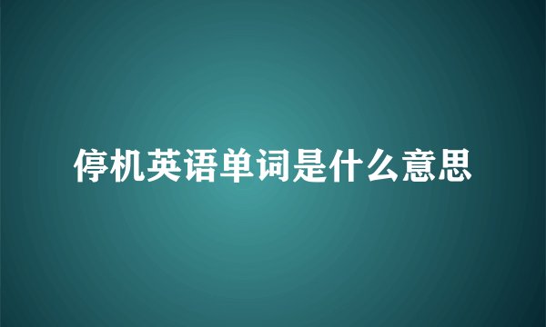 停机英语单词是什么意思