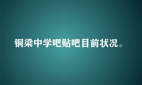 铜梁中学吧贴吧目前状况。