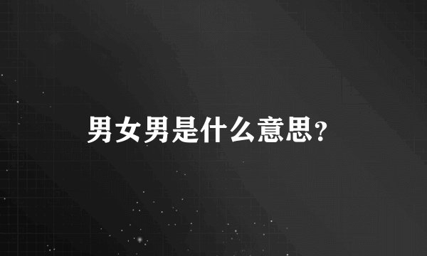 男女男是什么意思？
