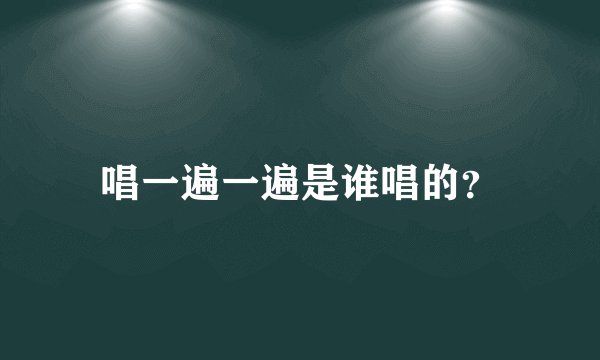 唱一遍一遍是谁唱的？