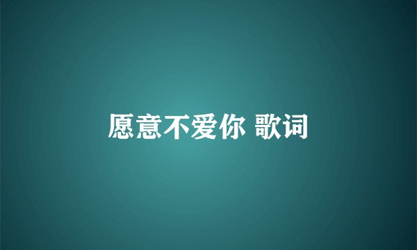愿意不爱你 歌词