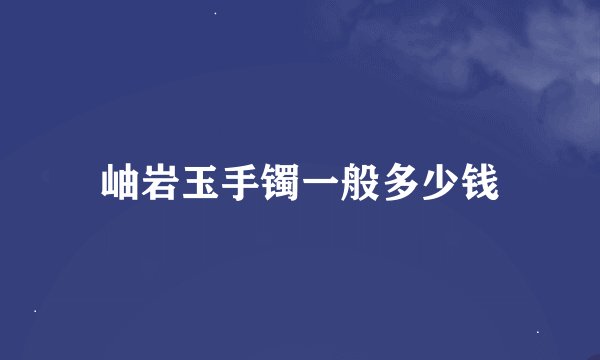 岫岩玉手镯一般多少钱