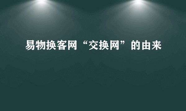 易物换客网“交换网”的由来