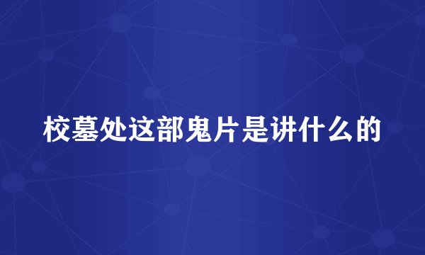 校墓处这部鬼片是讲什么的