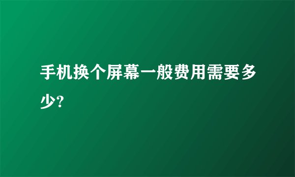 手机换个屏幕一般费用需要多少?