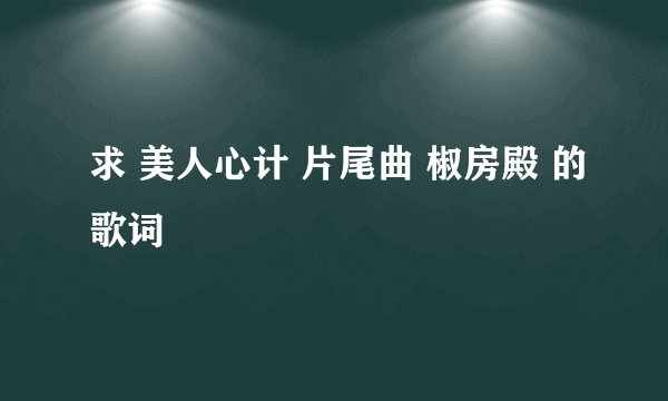 求 美人心计 片尾曲 椒房殿 的歌词