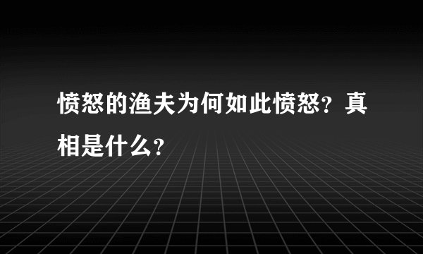愤怒的渔夫为何如此愤怒？真相是什么？