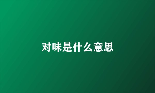 对味是什么意思