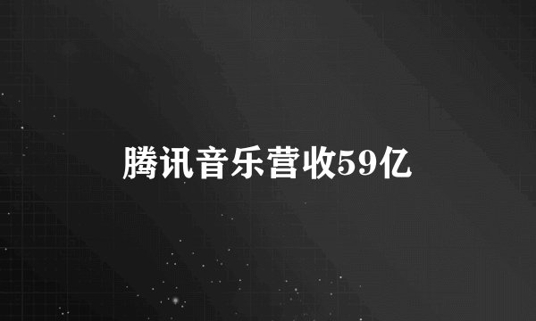 腾讯音乐营收59亿