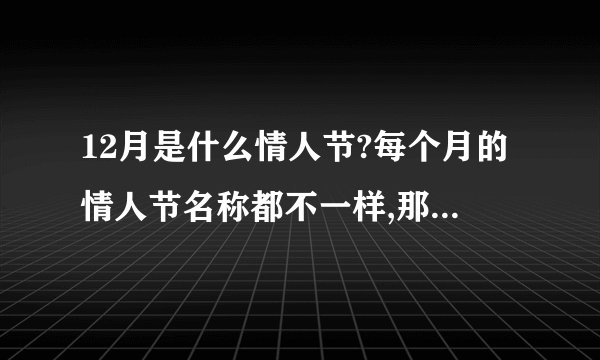 12月是什么情人节?每个月的情人节名称都不一样,那么12月是什么
