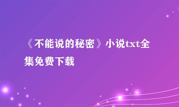 《不能说的秘密》小说txt全集免费下载