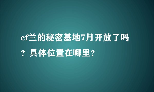 cf兰的秘密基地7月开放了吗？具体位置在哪里？