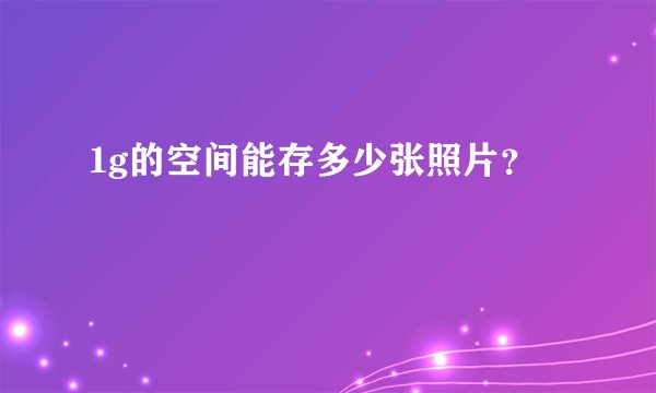 1g的空间能存多少张照片？