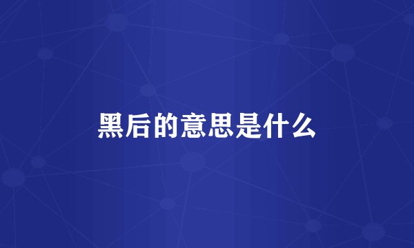 黑后的意思是什么