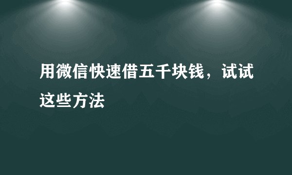 用微信快速借五千块钱，试试这些方法