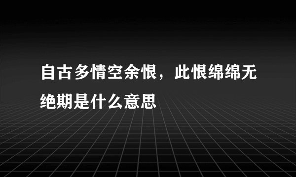 自古多情空余恨，此恨绵绵无绝期是什么意思
