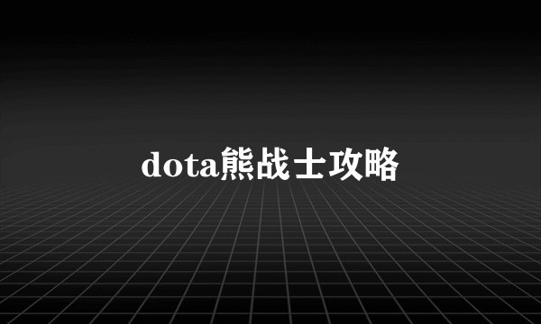 dota熊战士攻略